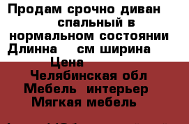 Продам срочно диван. 1,5 спальный в нормальном состоянии. Длинна 190см ширина120 › Цена ­ 2 500 - Челябинская обл. Мебель, интерьер » Мягкая мебель   